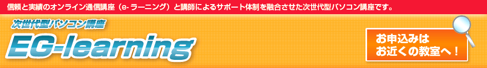 EG-learningは信頼と実績のオンライン通信講座（e-ラーニング）と講師によるサポート体制を融合させた次世代型パソコン講座です。